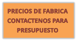 PRECIOS DE FABRICA CONTACTENOS PARA PRESUPUESTO